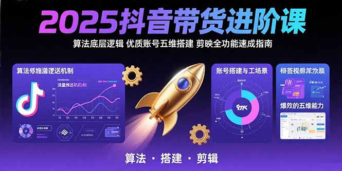 2025抖音带货进阶课：算法底层逻辑,优质账号五维搭建,剪映全功能速成指南-奇奇网创