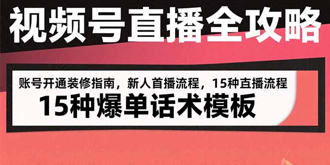 视频号直播全攻略：账号开通装修指南，新人首播流程，15种爆单话术模板-奇奇网创