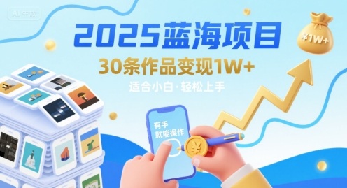 2025蓝海项目30条作品 变现1w+ 有手就能操作适合小白做-奇奇网创