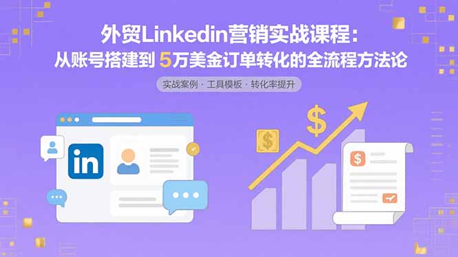 外贸LinkedIn营销实战课程：从账号搭建到5万美金订单转化的全流程方法论-奇奇网创