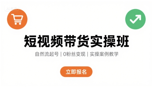 短视频带货实操班，自然流电商快速起号，实现轻松带货变现-奇奇网创
