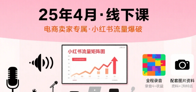 小红书25年4月线下课程，电商卖家小红书流量课，录音+图片-奇奇网创