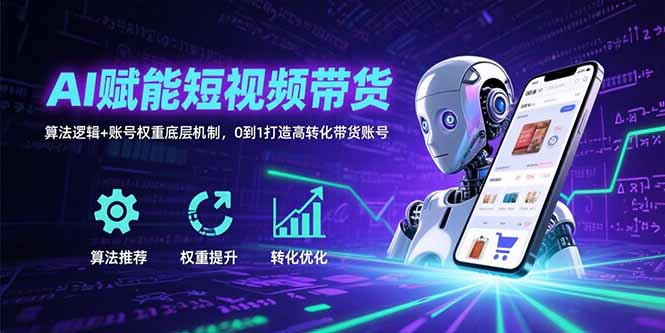 AI赋能短视频带货：算法逻辑+账号权重底层机制，0到1打造高转化带货账号-奇奇网创