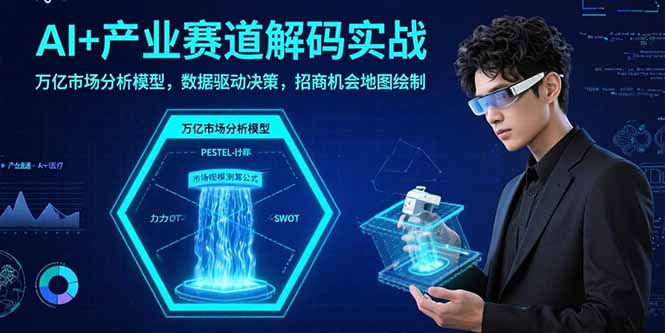 AI+产业赛道解码实战：万亿市场分析模型，数据驱动决策，招商机会地图绘制-奇奇网创