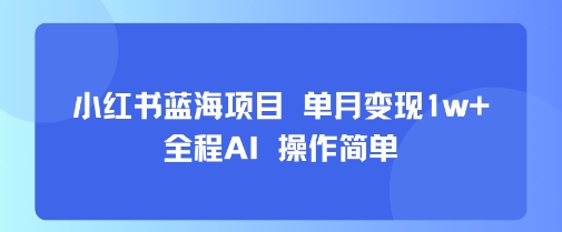 小红书蓝海项目 单月变现1w+ 全程AI 操作简单-奇奇网创