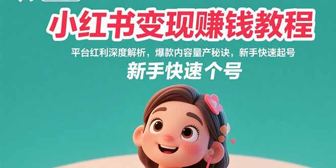 小红书变现赚钱教程：平台红利深度解析，爆款内容量产秘诀，新手快速起号-奇奇网创