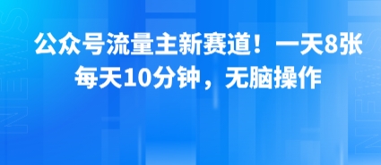 公众号流量主新赛道！一天8张，每天10分钟，无脑操作-奇奇网创