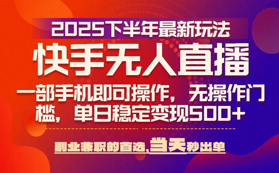 25年快手无人直播最新玩法，当天可出单，一部手机即可操作-奇奇网创