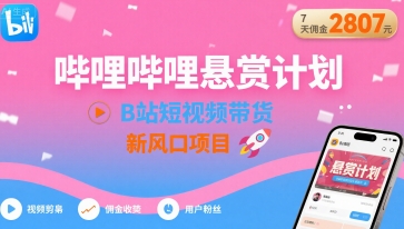 哔哩哔哩悬赏计划，B站短视频带货，7天佣金2807，新风口项目-奇奇网创