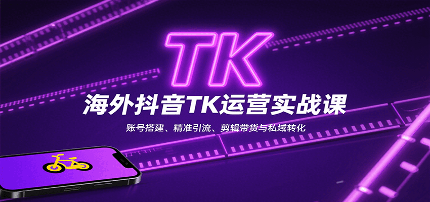 海外抖音TK运营实战课：账号搭建、精准引流、剪辑带货与私域转化-奇奇网创