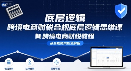 跨境电商财稅合规底层逻辑思维课-跨境电商财税教程-奇奇网创