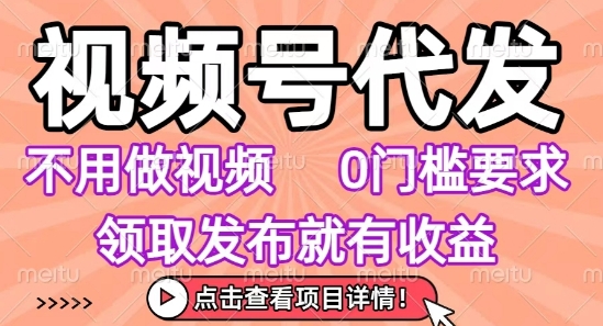 视频号代发，不用剪辑不用做视频，0门槛要求，领取发布就有收益，任务没有无上限，小白轻松上手【揭秘】-奇奇网创