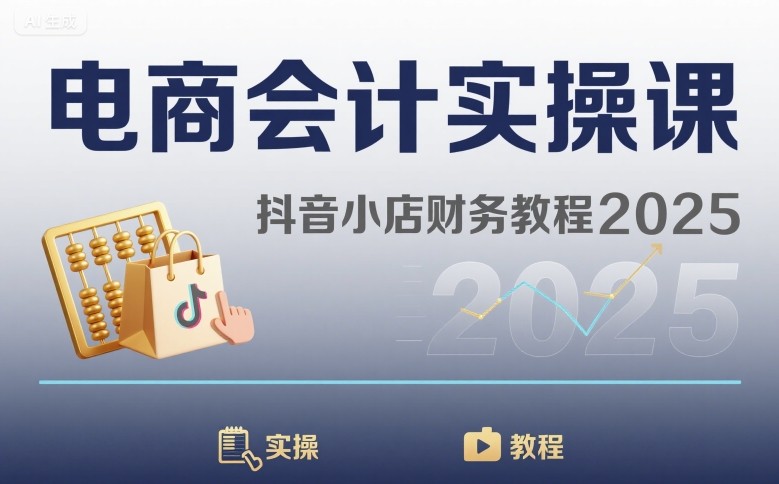 电商会计实操课-抖音小店财务教程2025-奇奇网创