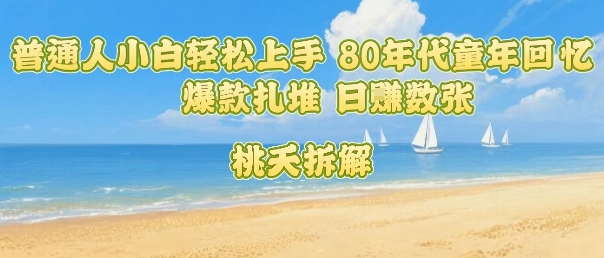 普通人小白轻松上手 80年代童年回忆杀，爆款扎堆，日入数张-奇奇网创
