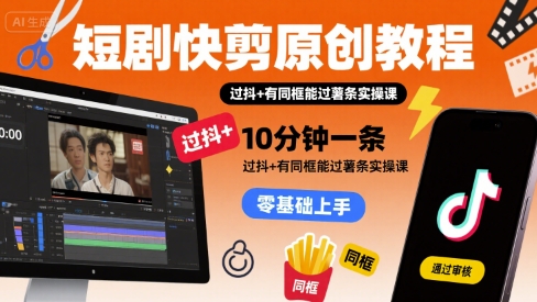 短剧快剪原创教程，10分钟一条，过抖+有同框能过薯条实操课-奇奇网创