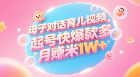 AI生成母子对话育儿类视频，起号快爆款多，小白宝妈轻松学，多渠道变现，月入1W+-奇奇网创