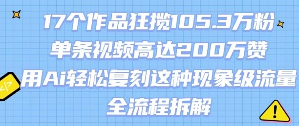 17个作品狂揽105.3W粉，单条视频高达200W赞，用Ai轻松复刻这种现象级流量!(全流程拆解)-奇奇网创