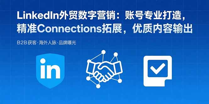 LinkedIn外贸数字营销：账号专业打造，精准Connections拓展，优质内容输出-奇奇网创