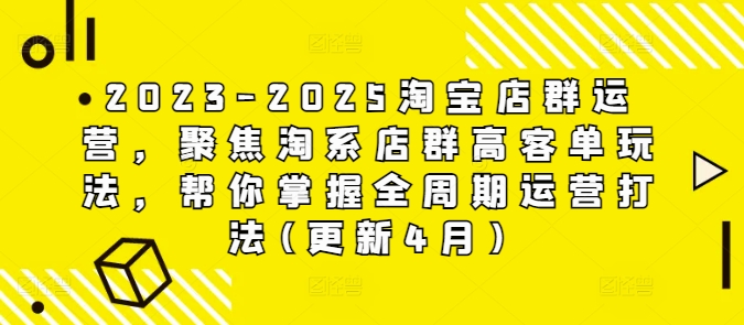 2023-2025淘宝店群运营，聚焦淘系店群高客单玩法，帮你掌握全周期运营打法(更新4月)-奇奇网创