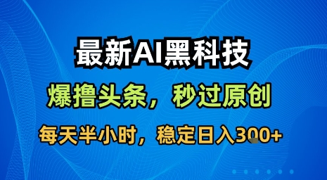 最新AI黑科技软件撸头条搬运，无需任何指令，秒过原创，每天半小时，稳定日入3张【揭秘】-奇奇网创