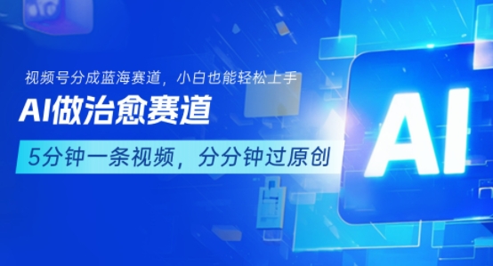 用AI做治愈赛道，结合视频号分成计划，小白也能轻松上手-奇奇网创