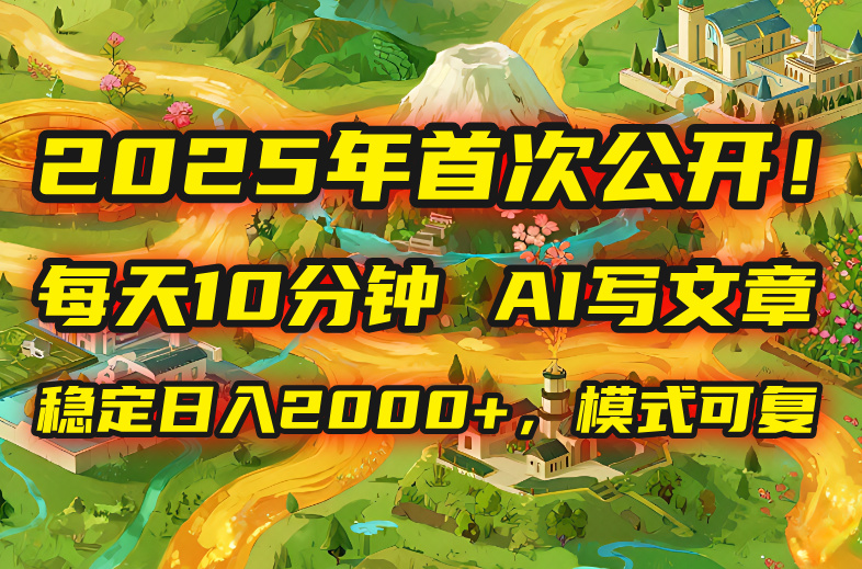 2025年8月首次公开，每天10分钟，用AI写文章，稳定日入2000+，模式可复…-奇奇网创