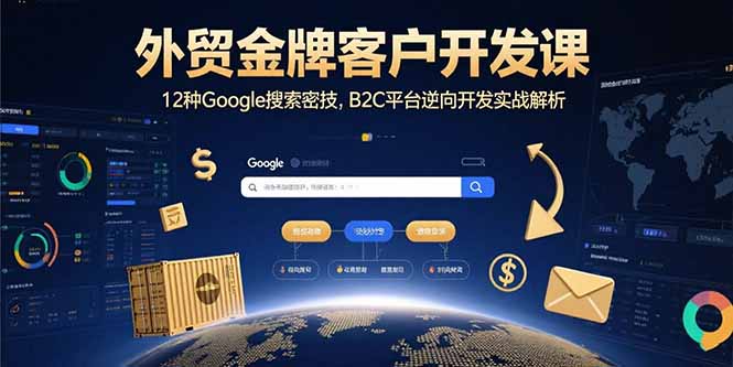 外贸金牌客户开发课，12种Google搜索密技，B2C平台逆向开发实战解析-奇奇网创