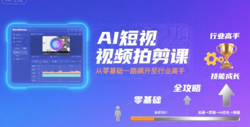 AI短视频拍剪课，全攻略到精通，带你从零基础一路飙升至行业高手-奇奇网创