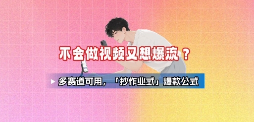 不会做视频又想爆流？多赛道可用，「抄作业式」爆款公式-奇奇网创
