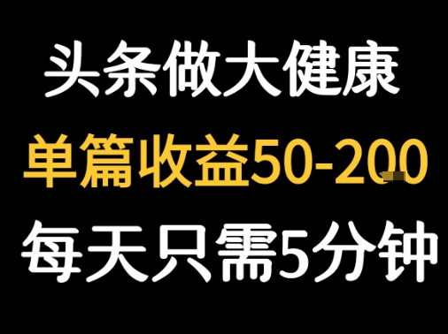 每天5分钟，用今日头条创作大健康图文 单篇收益50-2张-奇奇网创