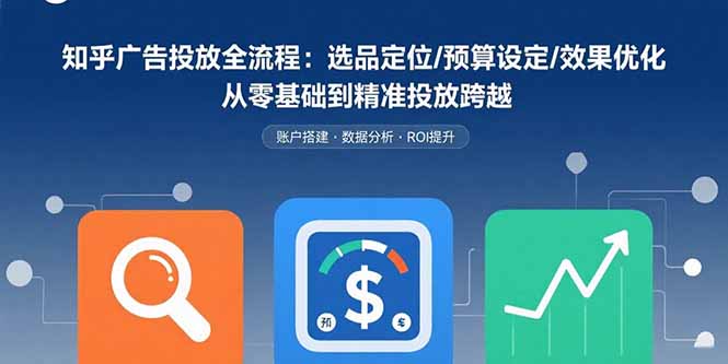 知乎广告投放全流程：选品定位/预算设定/效果优化 从零基础到精准投放跨越-奇奇网创