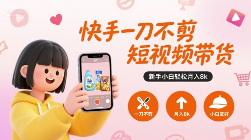 快手一刀不剪短视频带货，新手小白轻松月入8k-奇奇网创