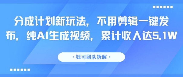 分成计划新玩法，不用剪辑一键发布，纯AI生成视频，累计收入达5.1W-奇奇网创