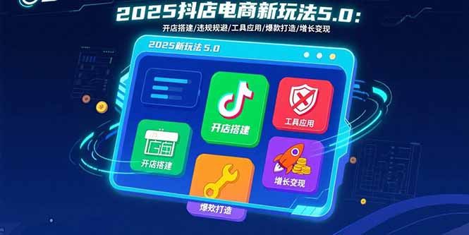 2025抖店电商新玩法5.0：开店搭建/违规规避/工具应用,快速掌握基础运营…-奇奇网创