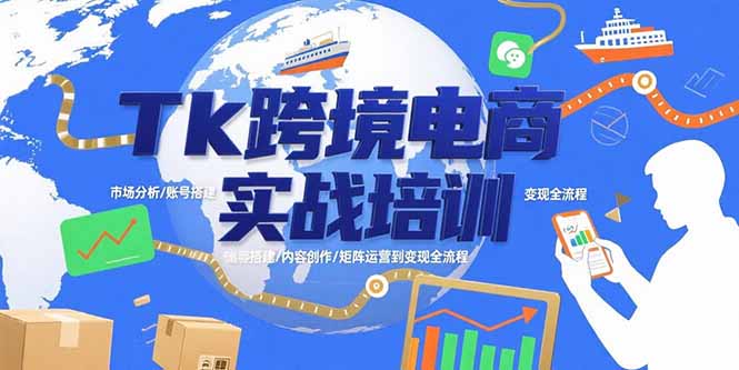 Tk跨境电商实战培训：市场分析/账号搭建/内容创作/矩阵运营到变现全流程-奇奇网创