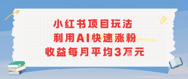 小红书商单项目新玩法，利用AI快速涨粉收益每月平均3W-奇奇网创