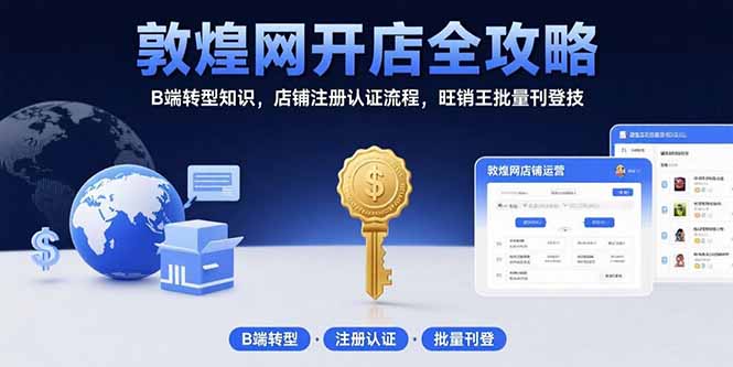 敦煌网开店全攻略：B端转型知识，店铺注册认证流程，旺销王批量刊登技-奇奇网创