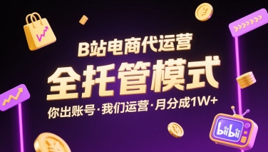 B站电商代运营，全托管模式，你出账号，我们来运营，每月分成1W+【揭秘】-奇奇网创