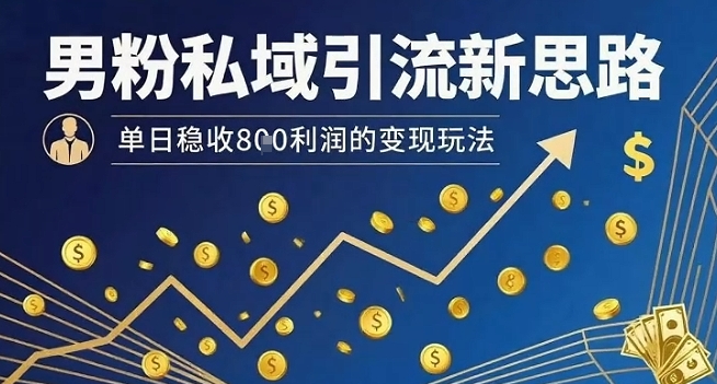 男粉私域引流新思路，单日稳收8张利润的变现玩法-奇奇网创