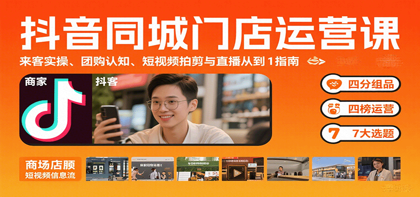 抖音同城门店运营课：来客实操、团购认知、短视频拍剪与直播从0到1指南-奇奇网创