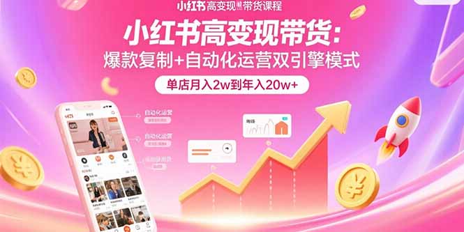 小红书高变现带货：爆款复制+自动化运营双引擎模式  单店月入2w到年入20w+-奇奇网创