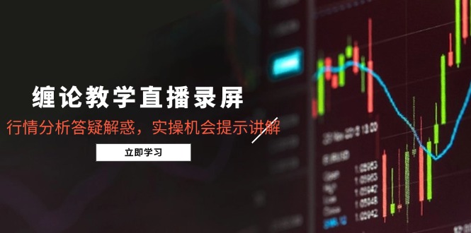 缠论教学直播录屏，行情分析答疑解惑，实操机会提示讲解(更新8月-奇奇网创