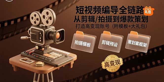 短视频编导全链路：从剪辑/拍摄到爆款策划,打造高变现账号(附模板+大礼包-奇奇网创