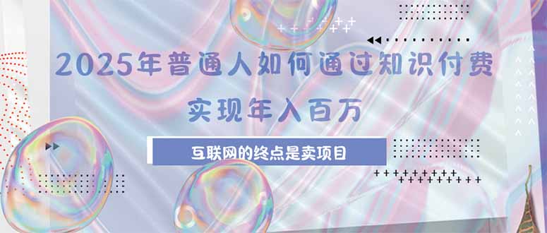2025年普通人如何通过知识付费年薪百万，互联网的尽头是卖加盟卖项目-奇奇网创
