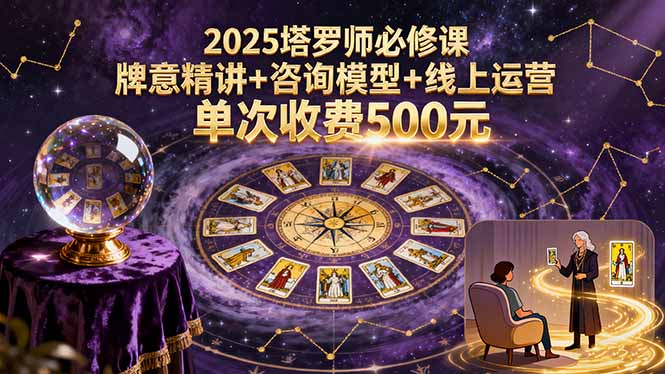 2025塔罗师必修课，牌意精讲+咨询模型+线上运营，单次收费500元-奇奇网创