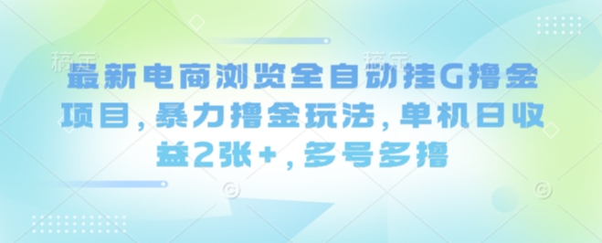 最新电商浏览全自动挂G撸金项目，暴力撸金玩法，单机日收益2张+，多号多撸【揭秘】-奇奇网创