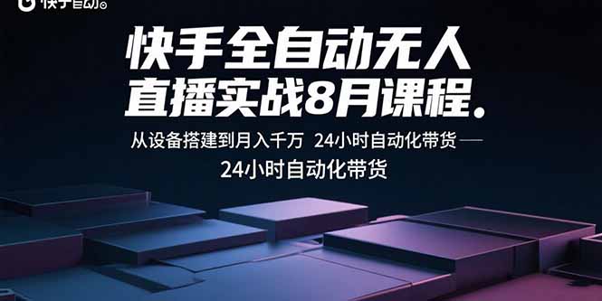快手全自动无人直播实战8月课程：从设备搭建到月入千万 24小时自动化带货-奇奇网创