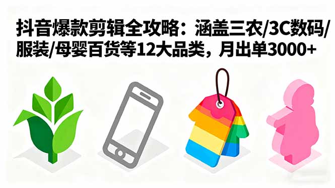 爆款剪辑全攻略：涵盖三农/3C数码/服装/母婴百货等12大品类，月出单3000+-奇奇网创