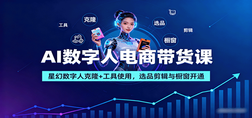 AI数字人电商带货课：星幻数字人克隆+工具使用，选品剪辑与橱窗开通-奇奇网创