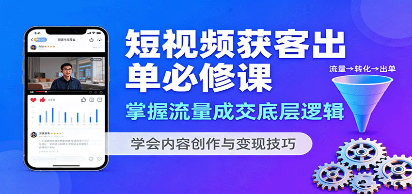 短视频获客出单必修课：掌握流量成交底层逻辑，学会内容创作与变现技巧-奇奇网创